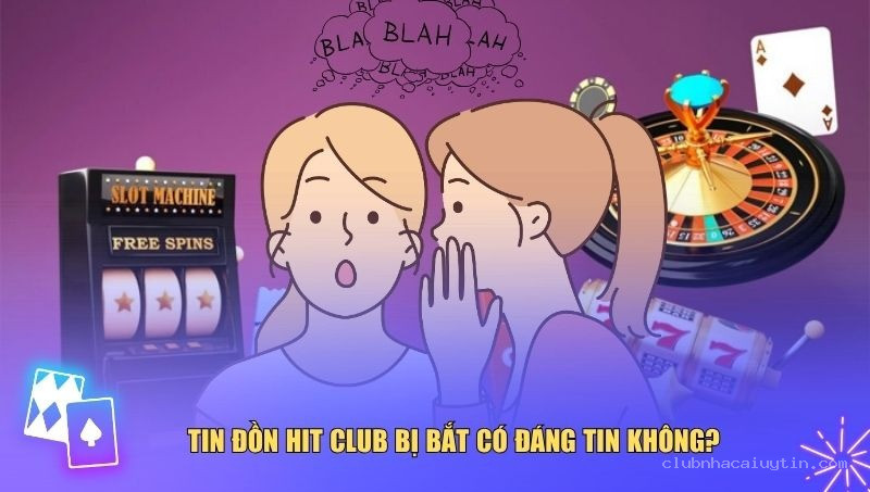Sự thật phía sau tin đồn Hit Club bị bắt