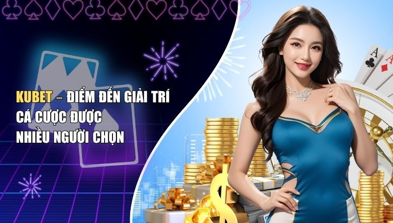 KUBET – Điểm Đến Giải Trí Cá Cược Được Nhiều Người Chọn