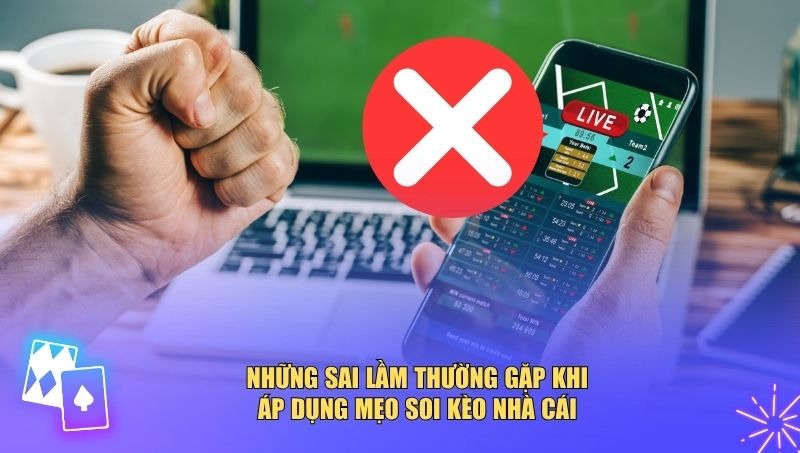 Những sai lầm thường gặp khi áp dụng mẹo soi kèo nhà cái