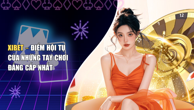 Xibet – Điểm Hội Tụ Của Những Tay Chơi Đẳng Cấp Nhất