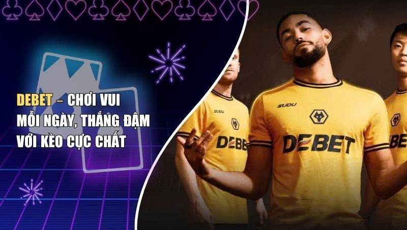 Debet – Chơi Vui Mỗi Ngày, Thắng Đậm Với Kèo Cực Chất