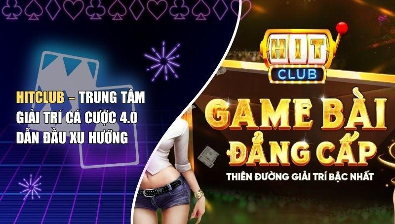 Hitclub – Trung Tâm Giải Trí Cá Cược 4.0 Dẫn Đầu Xu Hướng