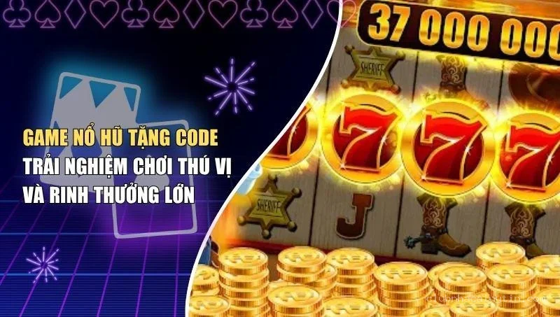 Game Nổ Hũ Tặng Code – Trải Nghiệm Chơi Thú Vị Và Rinh Thưởng Lớn