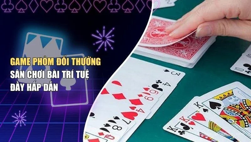 Game Phỏm Đổi Thưởng – Sân Chơi Bài Trí Tuệ Đầy Hấp Dẫn