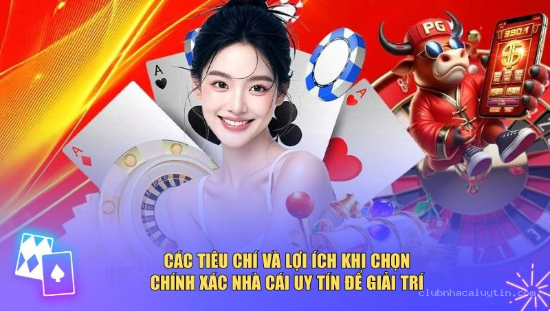 Các tiêu chí và lợi ích khi chọn chính xác nhà cái uy tín để giải trí