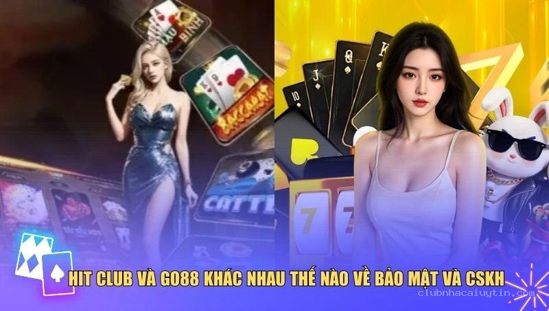 Hit Club và Go88 khác nhau thế nào về bảo mật và CSKH